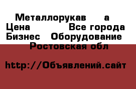 Металлорукав 4657а › Цена ­ 5 000 - Все города Бизнес » Оборудование   . Ростовская обл.